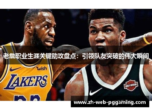 老詹职业生涯关键助攻盘点:引领队友突破的伟大瞬间 老詹职业生涯关键助攻盘点:引领队友突破的伟大瞬间