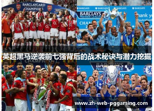 英超黑马逆袭前七强背后的战术秘诀与潜力挖掘 英超黑马逆袭前七强背后的战术秘诀与潜力挖掘