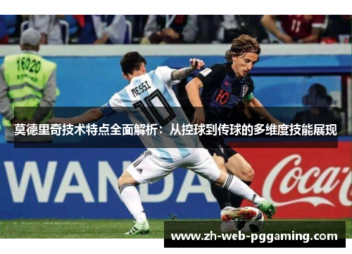 莫德里奇技术特点全面解析：从控球到传球的多维度技能展现