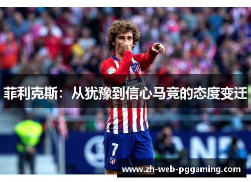 菲利克斯：从犹豫到信心马竞的态度变迁