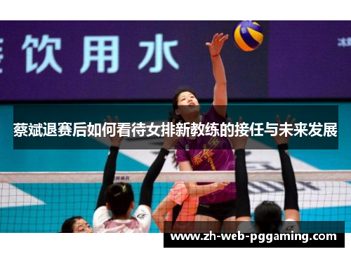 蔡斌退赛后如何看待女排新教练的接任与未来发展