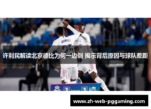 许利民解读北京德比为何一边倒 揭示背后原因与球队差距
