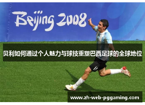 贝利如何通过个人魅力与球技重塑巴西足球的全球地位