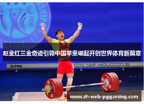 赵金红三金奇迹引领中国举重崛起开创世界体育新篇章
