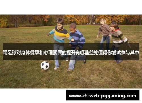 踢足球对身体健康和心理素质的提升有哪些益处值得你尝试参与其中 踢足球对身体健康和心理素质的提升有哪些益处值得你尝试参与其中