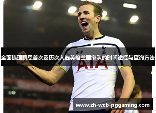 全面梳理凯恩首次及历次入选英格兰国家队的时间途径与查询方法 全面梳理凯恩首次及历次入选英格兰国家队的时间途径与查询方法