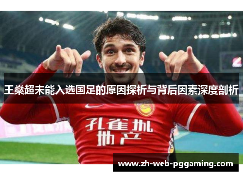王燊超未能入选国足的原因探析与背后因素深度剖析 王燊超未能入选国足的原因探析与背后因素深度剖析
