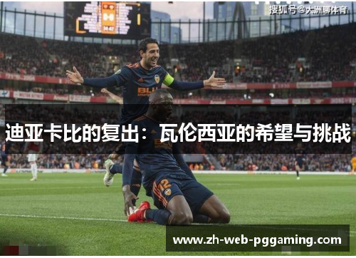 迪亚卡比的复出:瓦伦西亚的希望与挑战 迪亚卡比的复出:瓦伦西亚的希望与挑战