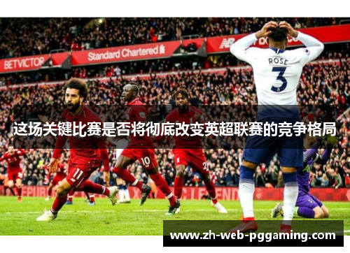 这场关键比赛是否将彻底改变英超联赛的竞争格局