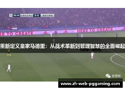 重新定义皇家马德里:从战术革新到管理智慧的全面崛起 重新定义皇家马德里:从战术革新到管理智慧的全面崛起