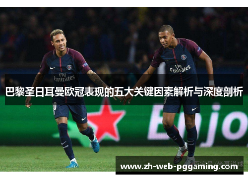 巴黎圣日耳曼欧冠表现的五大关键因素解析与深度剖析 巴黎圣日耳曼欧冠表现的五大关键因素解析与深度剖析