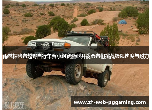 雨林探险者越野自行车赛小组赛激烈开战勇者们挑战极限速度与耐力 雨林探险者越野自行车赛小组赛激烈开战勇者们挑战极限速度与耐力