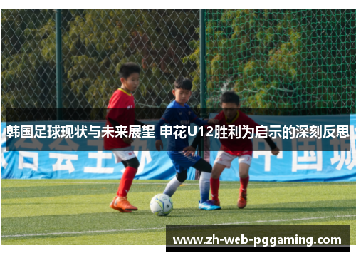 韩国足球现状与未来展望 申花U12胜利为启示的深刻反思