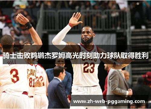 骑士击败鹈鹕杰罗姆高光时刻助力球队取得胜利