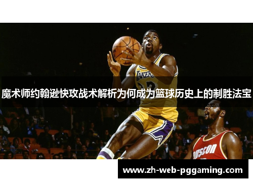 魔术师约翰逊快攻战术解析为何成为篮球历史上的制胜法宝