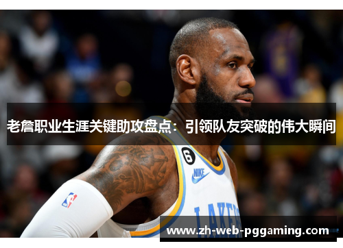 老詹职业生涯关键助攻盘点：引领队友突破的伟大瞬间