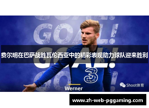 费尔明在巴萨战胜瓦伦西亚中的精彩表现助力球队迎来胜利