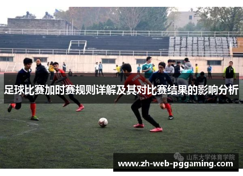 足球比赛加时赛规则详解及其对比赛结果的影响分析