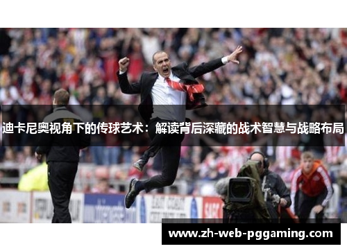 迪卡尼奥视角下的传球艺术：解读背后深藏的战术智慧与战略布局