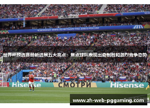 世界杯预选赛最新进展五大亮点：焦点球队表现出奇制胜和激烈竞争态势