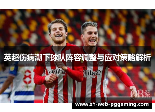 英超伤病潮下球队阵容调整与应对策略解析
