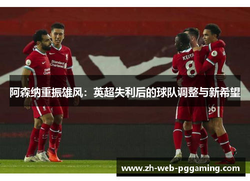 阿森纳重振雄风：英超失利后的球队调整与新希望