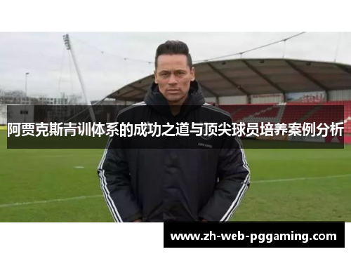 阿贾克斯青训体系的成功之道与顶尖球员培养案例分析