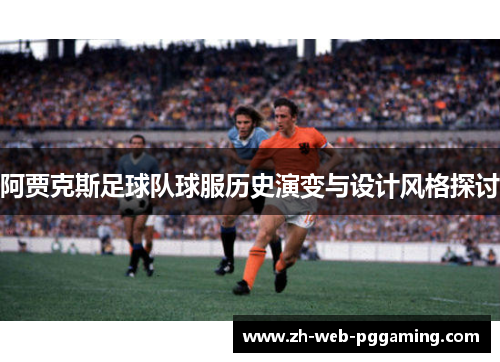 阿贾克斯足球队球服历史演变与设计风格探讨