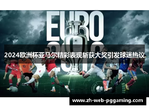 2024欧洲杯亚马尔精彩表现斩获大奖引发球迷热议