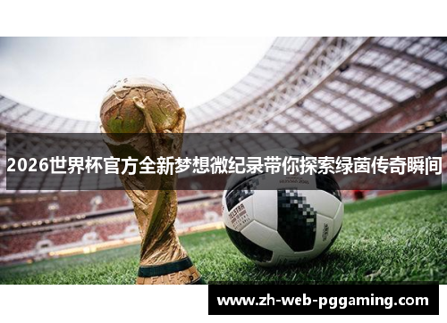 2026世界杯官方全新梦想微纪录带你探索绿茵传奇瞬间 2026世界杯官方全新梦想微纪录带你探索绿茵传奇瞬间