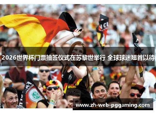 2026世界杯门票抽签仪式在苏黎世举行 全球球迷翘首以待