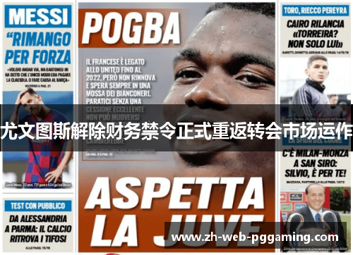 尤文图斯解除财务禁令正式重返转会市场运作
