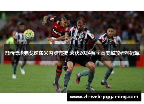巴西博塔弗戈逆袭米内罗竞技 荣获2024赛季南美解放者杯冠军 巴西博塔弗戈逆袭米内罗竞技 荣获2024赛季南美解放者杯冠军