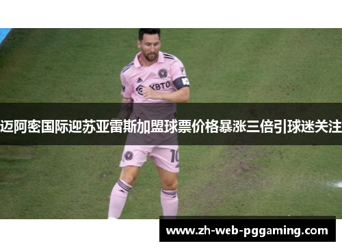 迈阿密国际迎苏亚雷斯加盟球票价格暴涨三倍引球迷关注