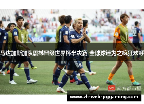 马达加斯加队震撼晋级世界杯半决赛 全球球迷为之疯狂欢呼 马达加斯加队震撼晋级世界杯半决赛 全球球迷为之疯狂欢呼