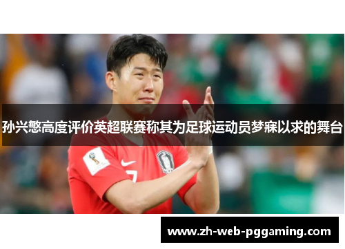 孙兴慜高度评价英超联赛称其为足球运动员梦寐以求的舞台 孙兴慜高度评价英超联赛称其为足球运动员梦寐以求的舞台