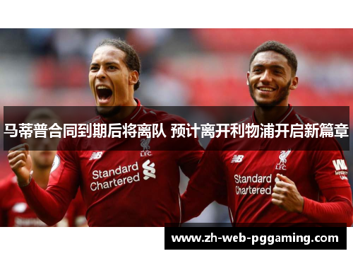 马蒂普合同到期后将离队 预计离开利物浦开启新篇章 马蒂普合同到期后将离队 预计离开利物浦开启新篇章