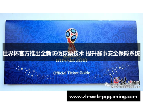 世界杯官方推出全新防伪球票技术 提升赛事安全保障系统 世界杯官方推出全新防伪球票技术 提升赛事安全保障系统