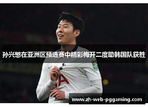 孙兴慜在亚洲区预选赛中精彩梅开二度助韩国队获胜 孙兴慜在亚洲区预选赛中精彩梅开二度助韩国队获胜